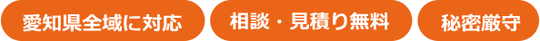 愛知県全域に対応、相談・見積もり無料、秘密保持