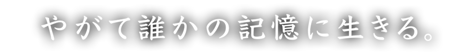 やがて誰かの記憶に生きる