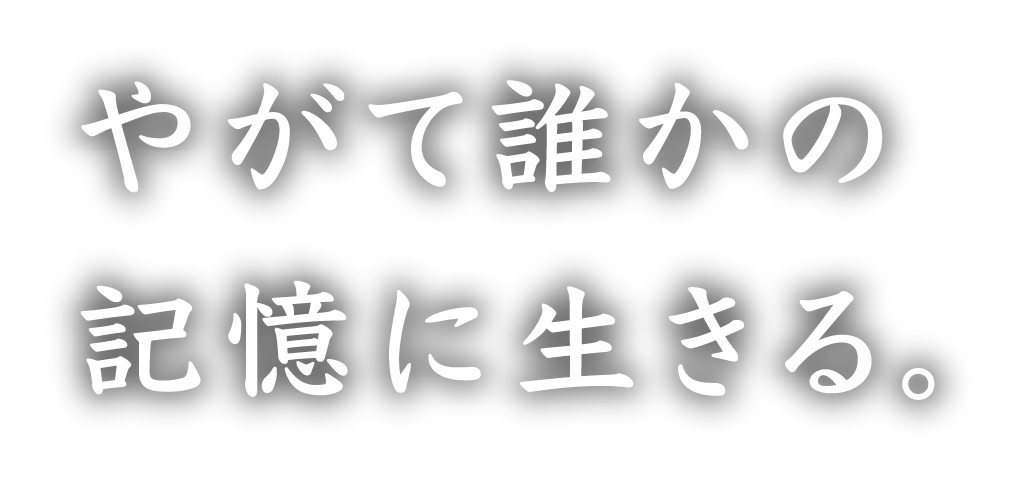 やがて誰かの記憶に生きる。